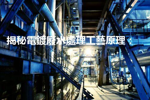 揭秘電鍍廢水處理工藝原理：行業(yè)技術(shù)新突破？